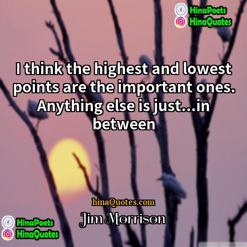 Jim Morrison Quotes | I think the highest and lowest points